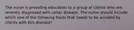 The nurse is providing education to a group of clients who are recently diagnosed with celiac disease. The nurse should include which one of the following foods that needs to be avoided by clients with this disease?