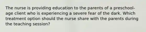 The nurse is providing education to the parents of a preschool-age client who is experiencing a severe fear of the dark. Which treatment option should the nurse share with the parents during the teaching session?