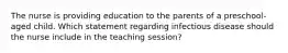 The nurse is providing education to the parents of a preschool-aged child. Which statement regarding infectious disease should the nurse include in the teaching session?