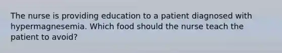 The nurse is providing education to a patient diagnosed with hypermagnesemia. Which food should the nurse teach the patient to avoid?