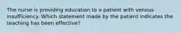 The nurse is providing education to a patient with venous insufficiency. Which statement made by the patient indicates the teaching has been effective?