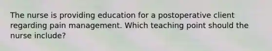 The nurse is providing education for a postoperative client regarding pain management. Which teaching point should the nurse include?