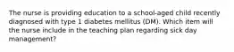 The nurse is providing education to a school-aged child recently diagnosed with type 1 diabetes mellitus (DM). Which item will the nurse include in the teaching plan regarding sick day management?