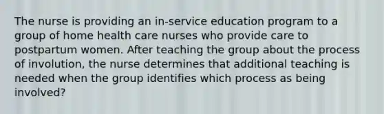 The nurse is providing an in-service education program to a group of home health care nurses who provide care to postpartum women. After teaching the group about the process of involution, the nurse determines that additional teaching is needed when the group identifies which process as being involved?