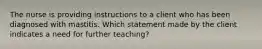 The nurse is providing instructions to a client who has been diagnosed with mastitis. Which statement made by the client indicates a need for further teaching?