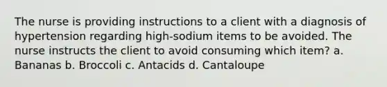 The nurse is providing instructions to a client with a diagnosis of hypertension regarding high-sodium items to be avoided. The nurse instructs the client to avoid consuming which item? a. Bananas b. Broccoli c. Antacids d. Cantaloupe