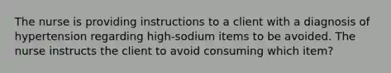 The nurse is providing instructions to a client with a diagnosis of hypertension regarding high-sodium items to be avoided. The nurse instructs the client to avoid consuming which item?