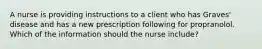 A nurse is providing instructions to a client who has Graves' disease and has a new prescription following for propranolol. Which of the information should the nurse include?