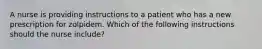 A nurse is providing instructions to a patient who has a new prescription for zolpidem. Which of the following instructions should the nurse include?