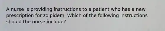 A nurse is providing instructions to a patient who has a new prescription for zolpidem. Which of the following instructions should the nurse include?