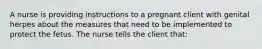 A nurse is providing instructions to a pregnant client with genital herpes about the measures that need to be implemented to protect the fetus. The nurse tells the client that: