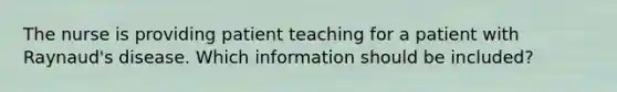 The nurse is providing patient teaching for a patient with Raynaud's disease. Which information should be included?