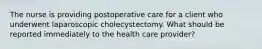 The nurse is providing postoperative care for a client who underwent laparoscopic cholecystectomy. What should be reported immediately to the health care provider?