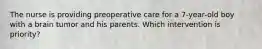 The nurse is providing preoperative care for a 7-year-old boy with a brain tumor and his parents. Which intervention is priority?