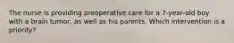 The nurse is providing preoperative care for a 7-year-old boy with a brain tumor, as well as his parents. Which intervention is a priority?