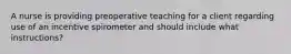 A nurse is providing preoperative teaching for a client regarding use of an incentive spirometer and should include what instructions?