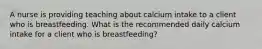 A nurse is providing teaching about calcium intake to a client who is breastfeeding. What is the recommended daily calcium intake for a client who is breastfeeding?