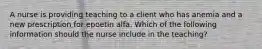 A nurse is providing teaching to a client who has anemia and a new prescription for epoetin alfa. Which of the following information should the nurse include in the teaching?