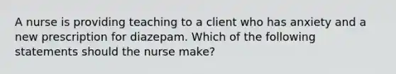 A nurse is providing teaching to a client who has anxiety and a new prescription for diazepam. Which of the following statements should the nurse make?