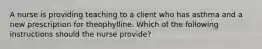 A nurse is providing teaching to a client who has asthma and a new prescription for theophylline. Which of the following instructions should the nurse provide?