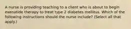 A nurse is providing teaching to a client who is about to begin exenatide therapy to treat type 2 diabetes mellitus. Which of the following instructions should the nurse include? (Select all that apply.)