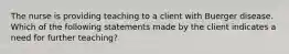 The nurse is providing teaching to a client with Buerger disease. Which of the following statements made by the client indicates a need for further teaching?