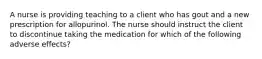 A nurse is providing teaching to a client who has gout and a new prescription for allopurinol. The nurse should instruct the client to discontinue taking the medication for which of the following adverse effects?