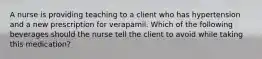 A nurse is providing teaching to a client who has hypertension and a new prescription for verapamil. Which of the following beverages should the nurse tell the client to avoid while taking this medication?