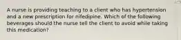 A nurse is providing teaching to a client who has hypertension and a new prescription for nifedipine. Which of the following beverages should the nurse tell the client to avoid while taking this medication?