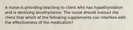 A nurse is providing teaching to client who has hypothyroidism and is receiving levothyroxine. The nurse should instruct the client that which of the following supplements can interfere with the effectiveness of the medication?