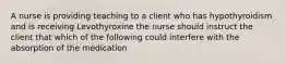 A nurse is providing teaching to a client who has hypothyroidism and is receiving Levothyroxine the nurse should instruct the client that which of the following could interfere with the absorption of the medication