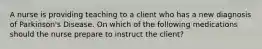 A nurse is providing teaching to a client who has a new diagnosis of Parkinson's Disease. On which of the following medications should the nurse prepare to instruct the client?