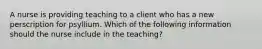 A nurse is providing teaching to a client who has a new perscription for psyllium. Which of the following information should the nurse include in the teaching?