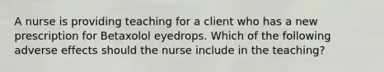 A nurse is providing teaching for a client who has a new prescription for Betaxolol eyedrops. Which of the following adverse effects should the nurse include in the teaching?