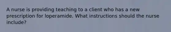 A nurse is providing teaching to a client who has a new prescription for loperamide. What instructions should the nurse include?