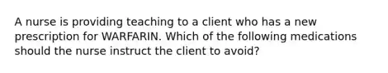A nurse is providing teaching to a client who has a new prescription for WARFARIN. Which of the following medications should the nurse instruct the client to avoid?