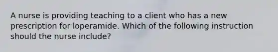 A nurse is providing teaching to a client who has a new prescription for loperamide. Which of the following instruction should the nurse include?