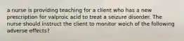 a nurse is providing teaching for a client who has a new prescription for valproic acid to treat a seizure disorder. The nurse should instruct the client to monitor woich of the following adverse effects?