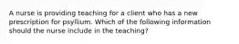 A nurse is providing teaching for a client who has a new prescription for psyllium. Which of the following information should the nurse include in the teaching?