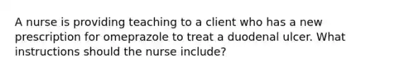 A nurse is providing teaching to a client who has a new prescription for omeprazole to treat a duodenal ulcer. What instructions should the nurse include?