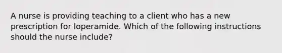 A nurse is providing teaching to a client who has a new prescription for loperamide. Which of the following instructions should the nurse include?