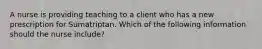 A nurse is providing teaching to a client who has a new prescription for Sumatriptan. Which of the following information should the nurse include?