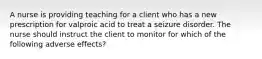 A nurse is providing teaching for a client who has a new prescription for valproic acid to treat a seizure disorder. The nurse should instruct the client to monitor for which of the following adverse effects?