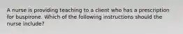 A nurse is providing teaching to a client who has a prescription for buspirone. Which of the following instructions should the nurse include?