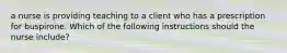 a nurse is providing teaching to a client who has a prescription for buspirone. Which of the following instructions should the nurse include?