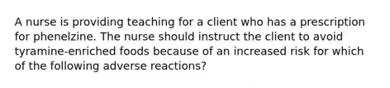 A nurse is providing teaching for a client who has a prescription for phenelzine. The nurse should instruct the client to avoid tyramine-enriched foods because of an increased risk for which of the following adverse reactions?