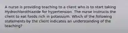 A nurse is providing teaching to a client who is to start taking Hydrochlorothiazide for hypertension. The nurse instructs the client to eat foods rich in potassium. Which of the following statements by the client indicates an understanding of the teaching?