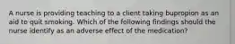 A nurse is providing teaching to a client taking bupropion as an aid to quit smoking. Which of the following findings should the nurse identify as an adverse effect of the medication?