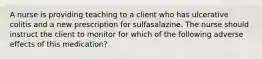 A nurse is providing teaching to a client who has ulcerative colitis and a new prescription for sulfasalazine. The nurse should instruct the client to monitor for which of the following adverse effects of this medication?