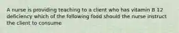 A nurse is providing teaching to a client who has vitamin B 12 deficiency which of the following food should the nurse instruct the client to consume